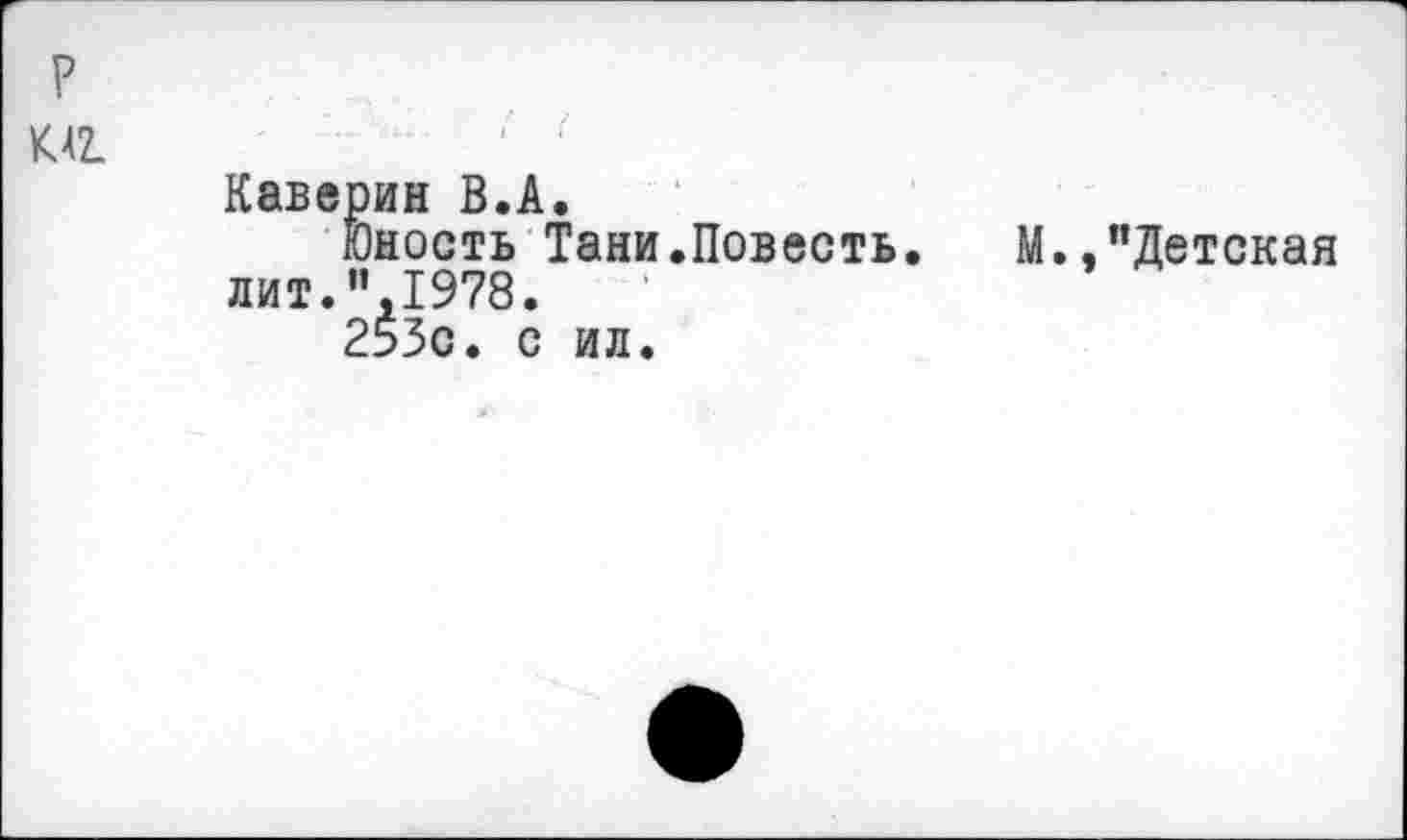 ﻿р
К42.
Каверин В.А.
Юность Тани.Повесть. М.,"Детская лит.",1978.
253с. с ил.